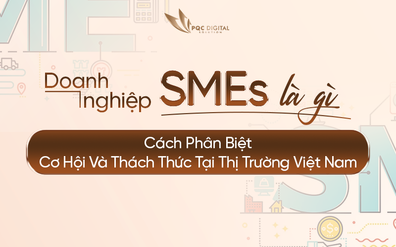 Doanh nghiệp SMEs Là Gì? Cách Phân Biệt - Cơ Hội Và Thách Thức Tại Thị Trường Việt Nam