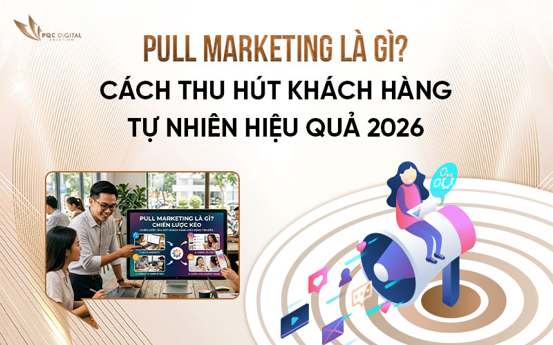 Pull Marketing Là Gì? Cách Thu Hút Khách Hàng Tự Nhiên Hiệu Quả 2026